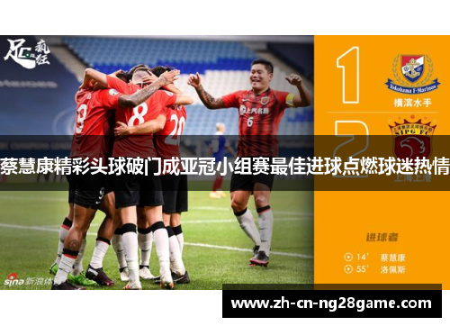 蔡慧康精彩头球破门成亚冠小组赛最佳进球点燃球迷热情
