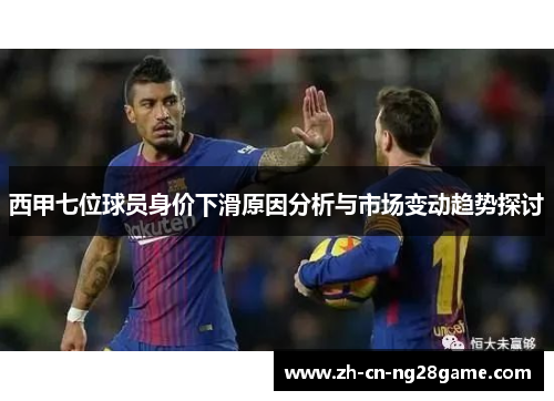 西甲七位球员身价下滑原因分析与市场变动趋势探讨